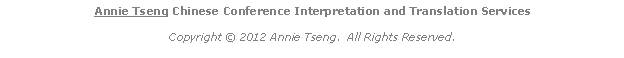 Text Box: Annie Tseng Chinese Conference Interpretation and Translation Services
Copyright © 2012 Annie Tseng. All Rights Reserved.
