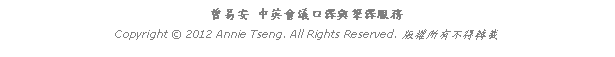 Text Box: 曾易安 中英會議口譯與筆譯服務Copyright  2012 Annie Tseng. All Rights Reserved. 版權所有不得轉載